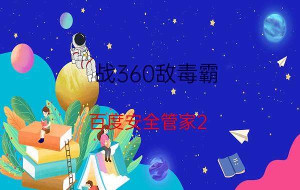 战360敌毒霸 百度安全管家2.0功能汇总